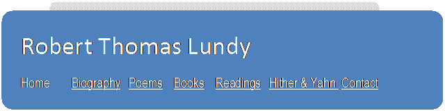 Rounded Rectangle: Robert Thomas Lundy
Home	      Biography   Poems    Books    Readings   Hither & Yahn  Contact
